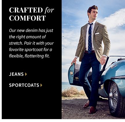 Crafted for Comfort. Our new denim has just the right amount of stretch. Pair it with your favorite sportcoat for a flexible, flatteritng fit.